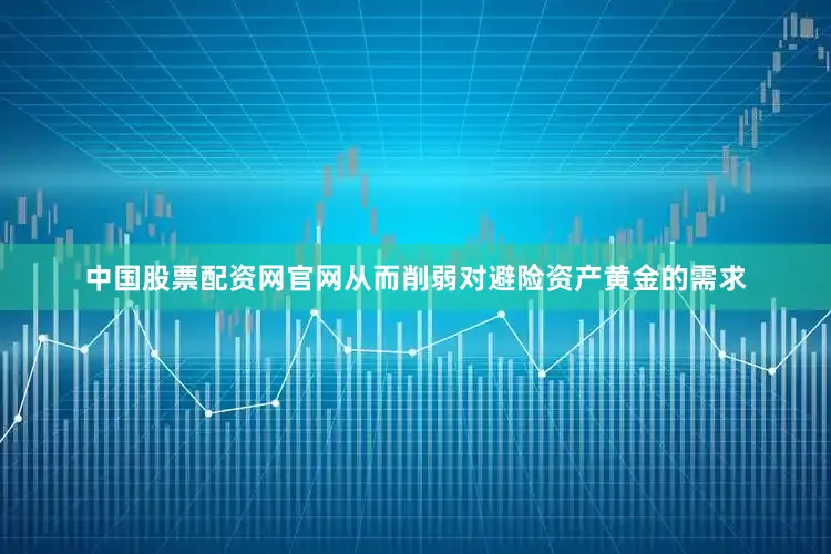 中国股票配资网官网从而削弱对避险资产黄金的需求