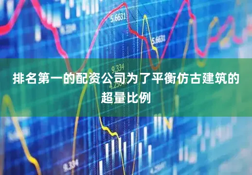 排名第一的配资公司为了平衡仿古建筑的超量比例