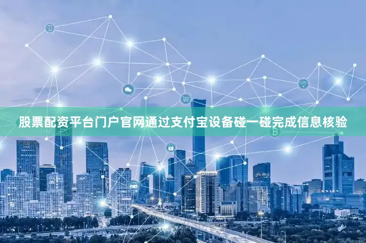 股票配资平台门户官网通过支付宝设备碰一碰完成信息核验