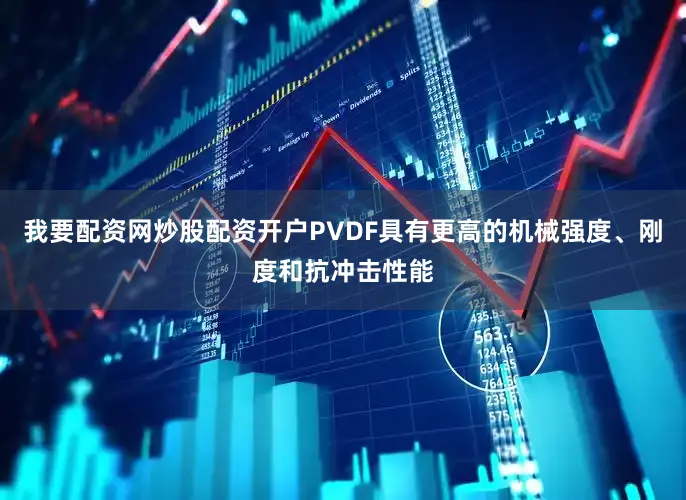 我要配资网炒股配资开户PVDF具有更高的机械强度、刚度和抗冲击性能