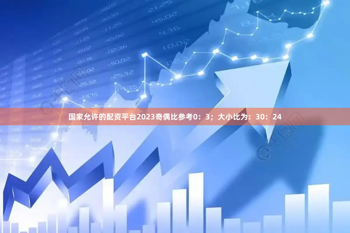 国家允许的配资平台2023奇偶比参考0：3；大小比为：30：24