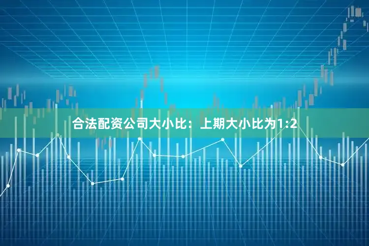 合法配资公司　　大小比：上期大小比为1:2