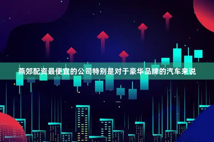 燕郊配资最便宜的公司特别是对于豪华品牌的汽车来说