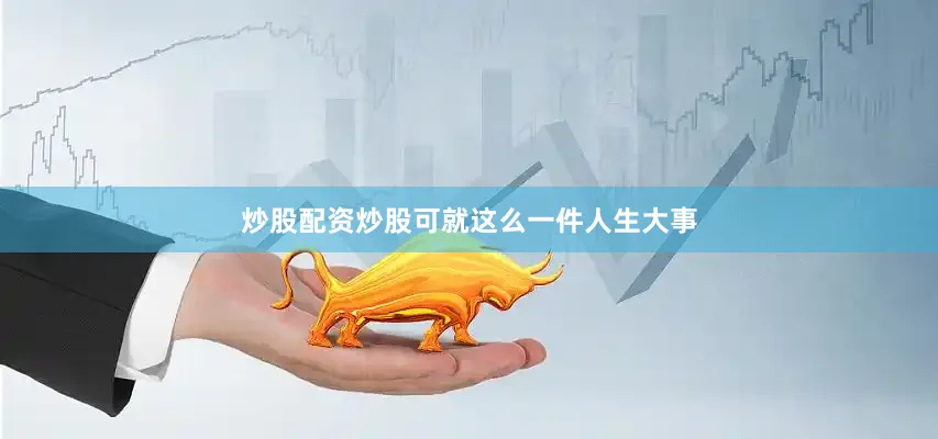 炒股配资炒股可就这么一件人生大事