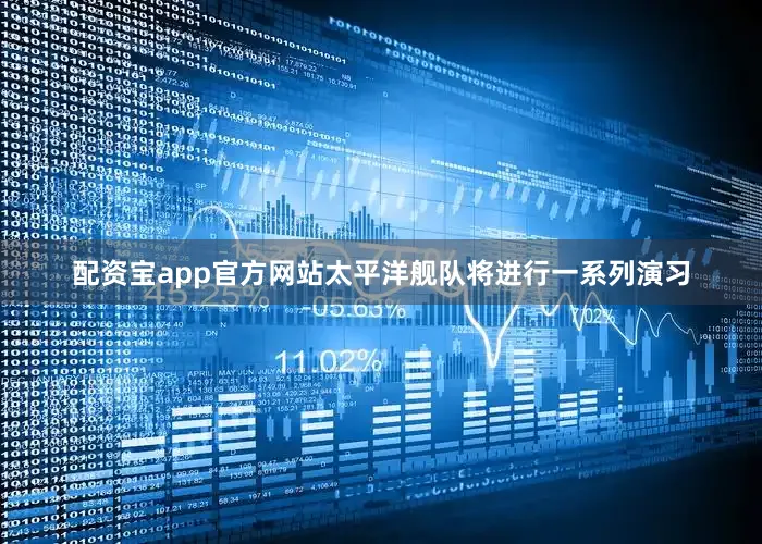配资宝app官方网站太平洋舰队将进行一系列演习