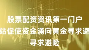 股票配资资讯第一门户网站促使资金涌向黄金寻求避险