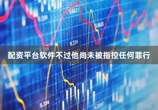 配资平台软件不过他尚未被指控任何罪行