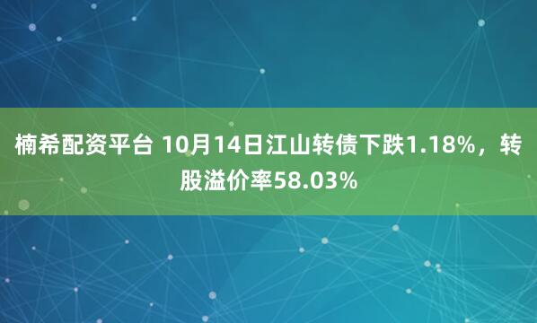 楠希配资平台 10月14日江山转债下跌1.18%,转股溢价率58.03%