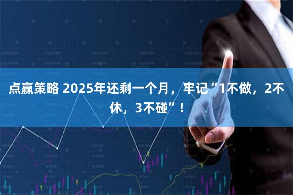 点赢策略 2025年还剩一个月，牢记“1不做，2不休，3不碰”！