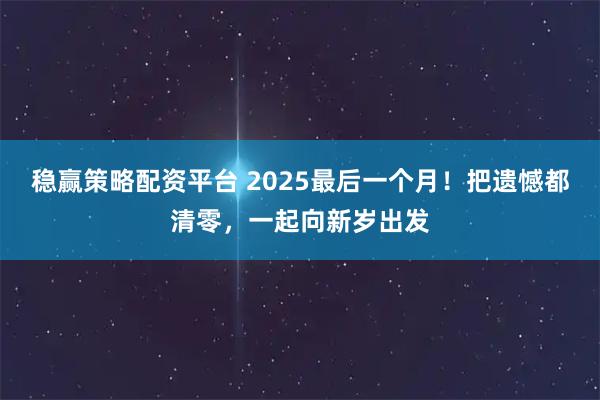 稳赢策略配资平台 2025最后一个月！把遗憾都清零，一起向新岁出发