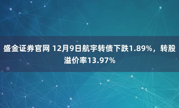 盛金证券官网 12月9日航宇转债下跌1.89%，转股溢价率13.97%