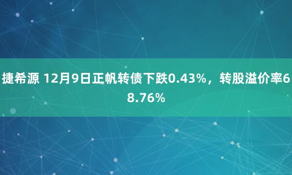 捷希源 12月9日正帆转债下跌0.43%，转股溢价率68.76%