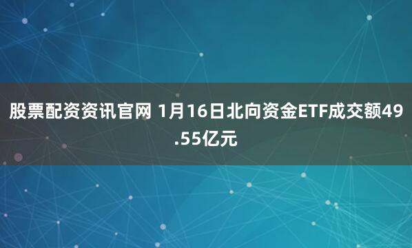 股票配资资讯官网 1月16日北向资金ETF成交额49.55亿元