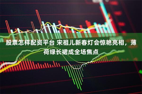 股票怎样配资平台 宋祖儿新春灯会惊艳亮相，薄荷绿长裙成全场焦点