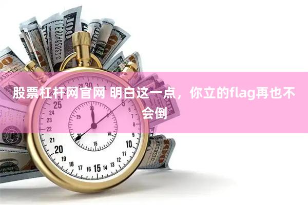 股票杠杆网官网 明白这一点，你立的flag再也不会倒