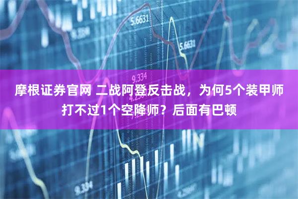 摩根证券官网 二战阿登反击战，为何5个装甲师打不过1个空降师？后面有巴顿