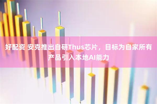 好配资 安克推出自研Thus芯片，目标为自家所有产品引入本地AI能力