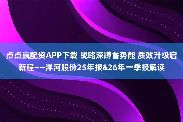 点点赢配资APP下载 战略深蹲蓄势能 质效升级启新程——洋河股份25年报&26年一季报解读