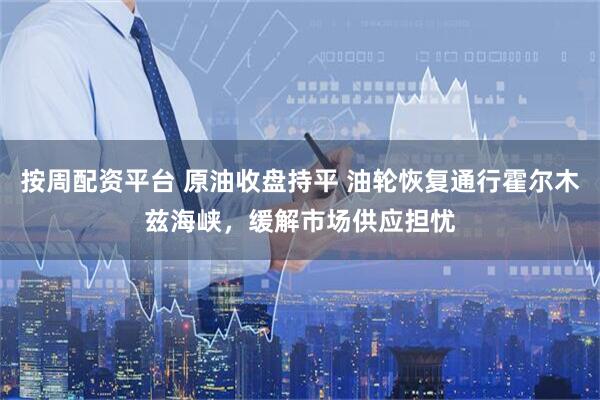 按周配资平台 原油收盘持平 油轮恢复通行霍尔木兹海峡，缓解市场供应担忧