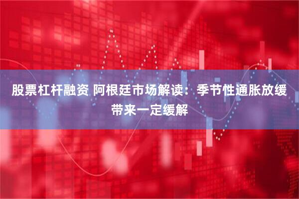 股票杠杆融资 阿根廷市场解读：季节性通胀放缓带来一定缓解